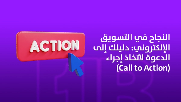 النجاح في التسويق الإلكتروني: دليلك إلى الدعوة لاتخاذ إجراء (Call to Action)