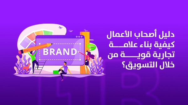 دليل أصحاب الأعمال، كيفية بناء علامة تجارية قوية من خلال التسويق؟
