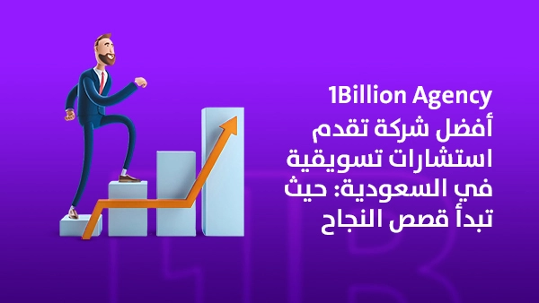 أفضل شركة تقدم استشارات تسويقية في السعودية: 1Billion Agency حيث تبدأ قصص النجاح