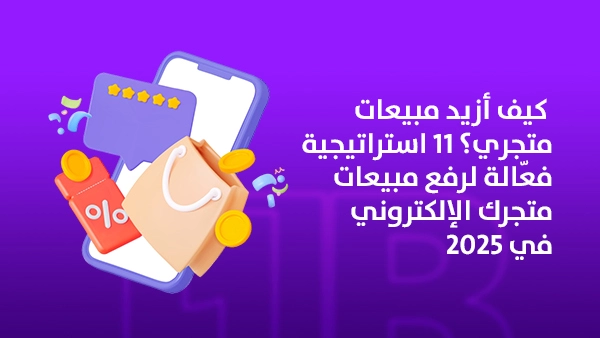 كيف أزيد مبيعات متجري؟ 11 استراتيجية فعّالة لرفع مبيعات متجرك الإلكتروني في 2025