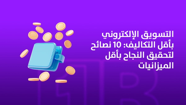 التسويق الإلكتروني بأقل التكاليف: 10 نصائح لتحقيق النجاح بأقل الميزانيات