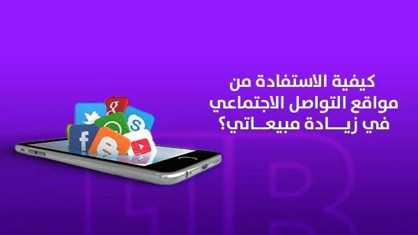 كيفية الاستفادة من مواقع التواصل الاجتماعي في زيادة مبيعاتي؟
