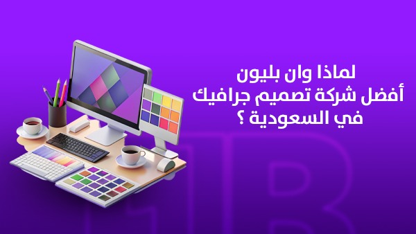 لماذا وان بليون أفضل شركة تصميم جرافيك في السعودية؟