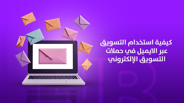 كيفية استخدام التسويق عبر الايميل في حملات التسويق الإلكتروني