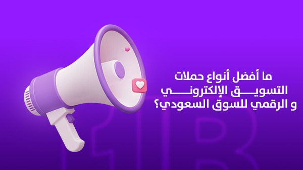 ما أفضل أنواع حملات التسويق الإلكتروني والرقمي للسوق السعودي؟