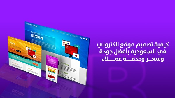 كيفية تصميم موقع إلكتروني في السعودية بأفضل جودة وسعر وخدمة عملاء؟