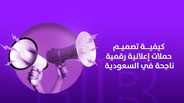 كيفية تصميم حملات إعلانية رقمية ناجحة في السعودية