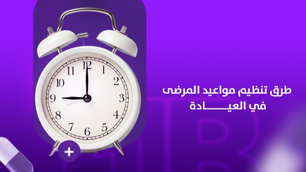 طرق تنظيم مواعيد المرضي في العيادة: دليل عملي لرفع الكفاءة وتحسين تجربة المريض