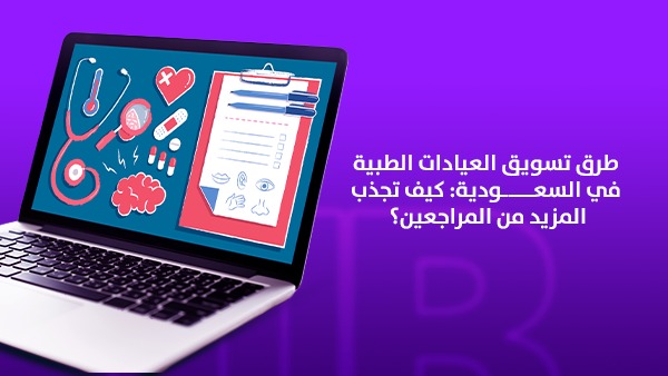 طرق تسويق العيادات الطبية في السعودية 2026: كيف تجذب المزيد من المراجعين؟